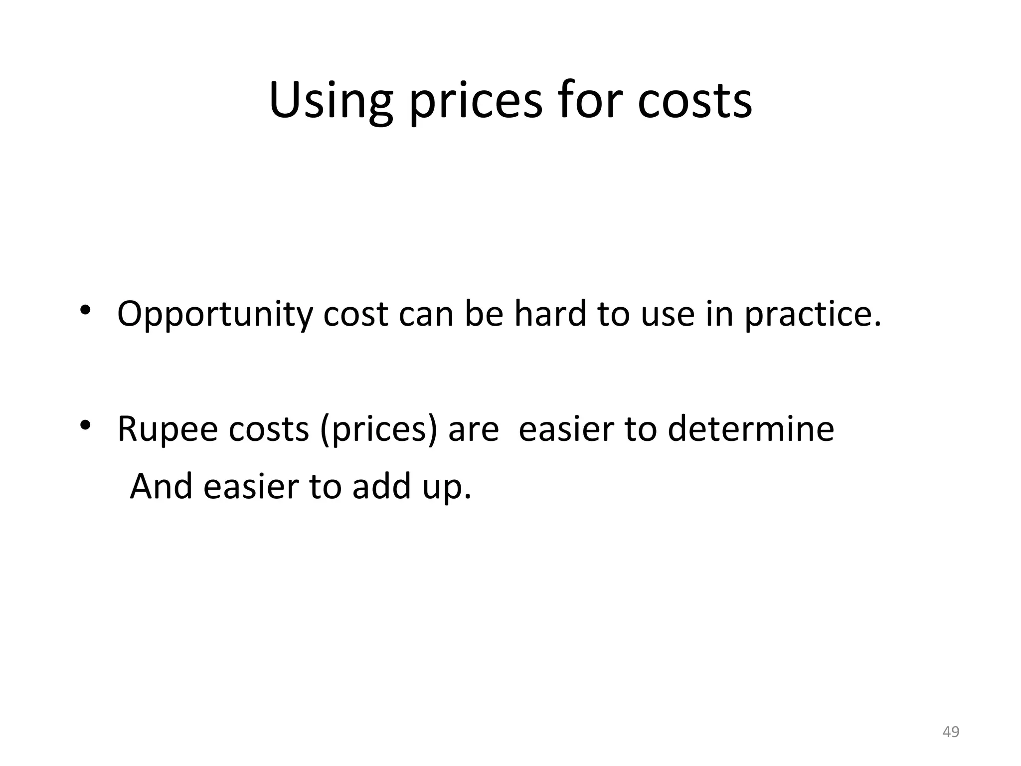 Using prices for costs


• Opportunity cost can be hard to use in practice.

• Rupee costs (prices) are easier to determine
   And easier to add up.




                                                     49
 