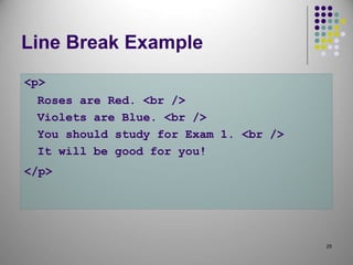 25
Line Break Example
<p>
Roses are Red. <br />
Violets are Blue. <br />
You should study for Exam 1. <br />
It will be good for you!
</p>
 