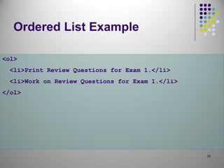 33
Ordered List Example
<ol>
<li>Print Review Questions for Exam 1.</li>
<li>Work on Review Questions for Exam 1.</li>
</ol>
 