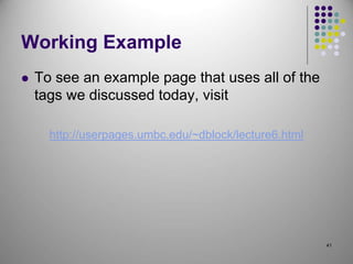 41
Working Example
 To see an example page that uses all of the
tags we discussed today, visit
http://userpages.umbc.edu/~dblock/lecture6.html
 