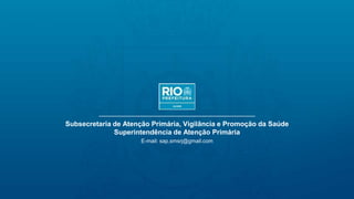 Subsecretaria de Atenção Primária, Vigilância e Promoção da Saúde
Superintendência de Atenção Primária
E-mail: sap.smsrj@gmail.com
 