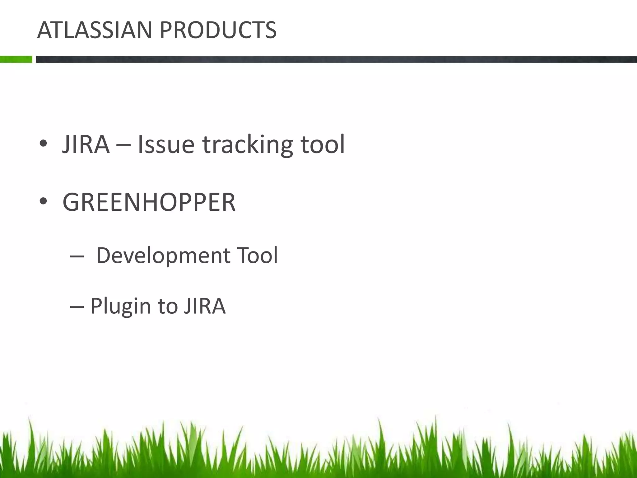 ATLASSIAN PRODUCTS
• JIRA – Issue tracking tool
• GREENHOPPER
– Development Tool
– Plugin to JIRA
 