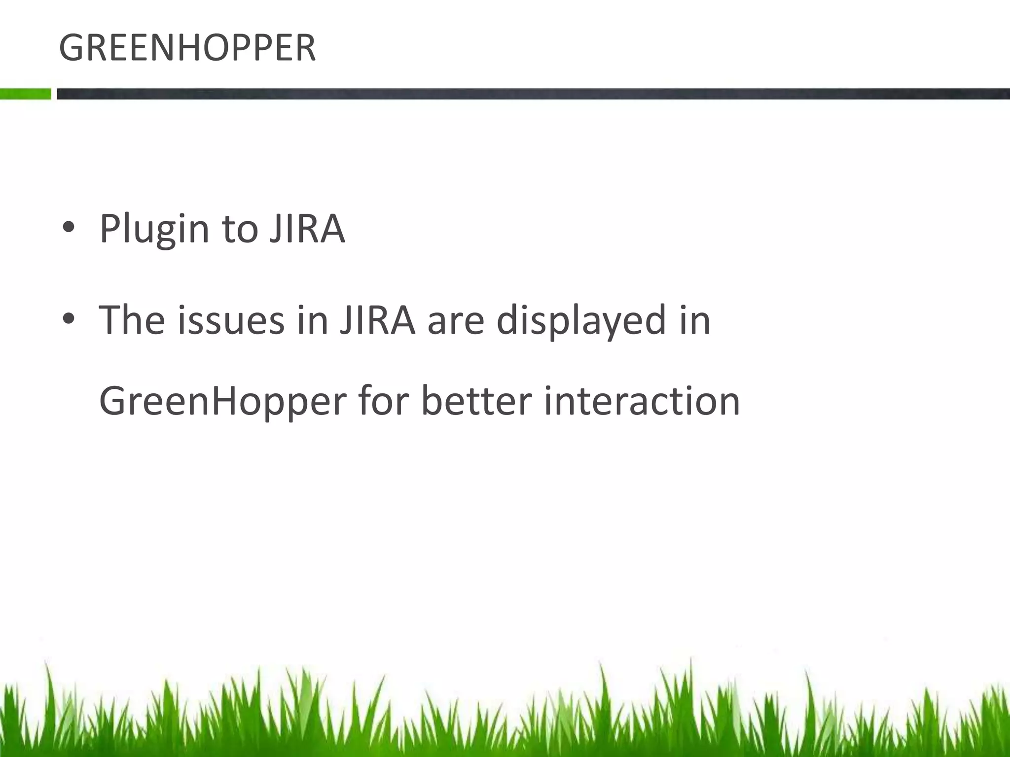 GREENHOPPER
• Plugin to JIRA
• The issues in JIRA are displayed in
GreenHopper for better interaction
 