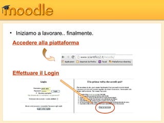 • Iniziamo a lavorare.. finalmente.
Accedere alla piattaforma
Effettuare il Login
 