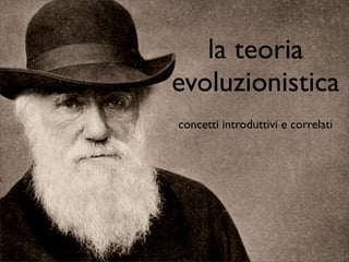 la teoria
evoluzionistica
concetti introduttivi e correlati
 