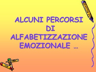 ALCUNI PERCORSI
DI
ALFABETIZZAZIONE
EMOZIONALE …
 
