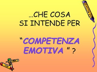 …CHE COSA
SI INTENDE PER
“COMPETENZA
EMOTIVA ” ?
 