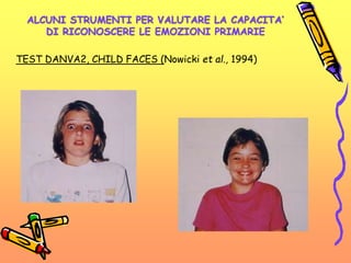 ALCUNI STRUMENTI PER VALUTARE LA CAPACITA’
DI RICONOSCERE LE EMOZIONI PRIMARIE
TEST DANVA2, CHILD FACES (Nowicki et al., 1994)
 