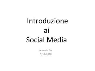 Introduzione
ai
Social Media
Antonio Fini
9/11/2010
 