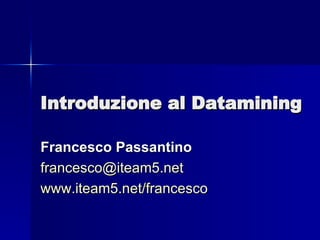 Introduzione al Datamining Francesco Passantino [email_address] www.iteam5.net/francesco 