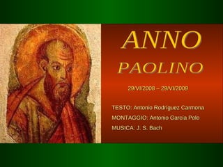 ANNO PAOLINO 29/VI/2008 – 29/VI/2009 TESTO: Antonio Rodríguez Carmona  MONTAGGIO: Antonio García Polo MUSICA: J. S. Bach 