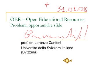 OER – Open Educational Resources Problemi, opportunità e sfide prof. dr. Lorenzo Cantoni Università della Svizzera italiana (Svizzera) 