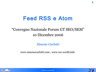 11
© Simone Carletti 2006
Feed RSS e Atom
“Convegno Nazionale Forum GT SEO/SEM”
10 Dicembre 2006
Simone Carletti
www.simonecarletti.com , www.rss-world.info
 