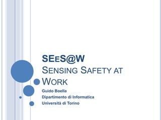 SEES@W
SENSING SAFETY AT
WORK
Guido Boella
Dipartimento di Informatica
Università di Torino
 