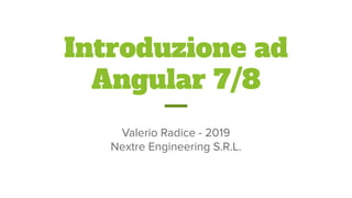 Introduzione ad
Angular 7/8
Valerio Radice - 2019
Nextre Engineering S.R.L.
 