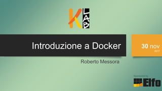 Introduzione a Docker 30 nov
2017
Sponsored by
Roberto Messora
 