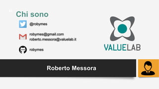 “
”
Chi sono
@robymes
robymes@gmail.com
roberto.messora@valuelab.it
robymes
Roberto Messora
 