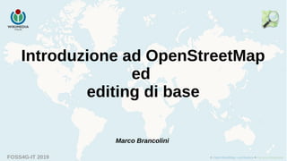 FOSS4G-IT 2019
Introduzione ad OpenStreetMap
ed
editing di base
Marco Brancolini
 