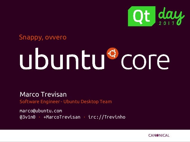 Marco Trevisan
Software Engineer - Ubuntu Desktop Team
marco@ubuntu.com
@3v1n0 · +MarcoTrevisan · irc://Trevinho
Snappy, o...