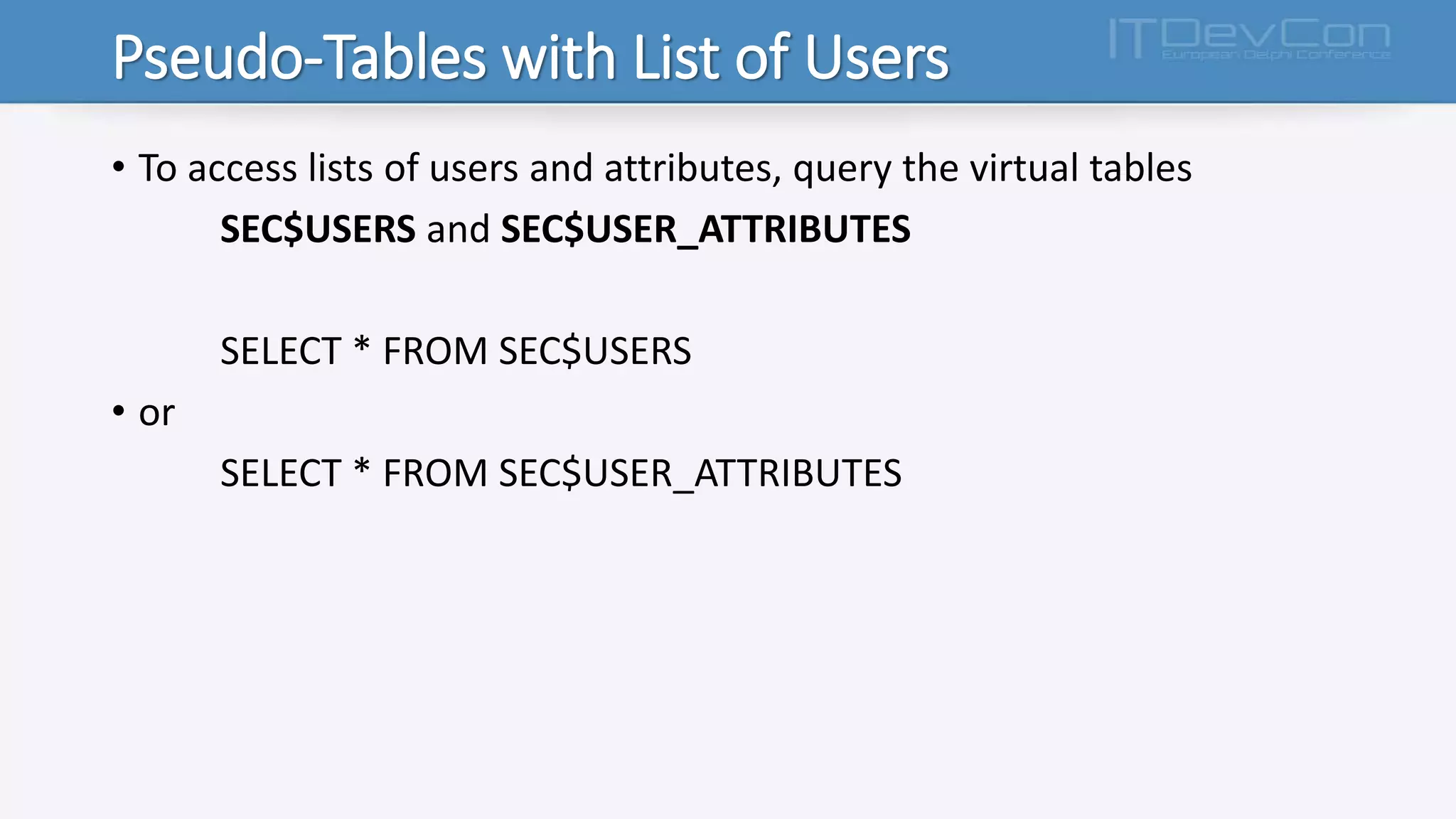 Pseudo-Tables with List of Users
• To access lists of users and attributes, query the virtual tables
SEC$USERS and SEC$USER_ATTRIBUTES
SELECT * FROM SEC$USERS
• or
SELECT * FROM SEC$USER_ATTRIBUTES
 