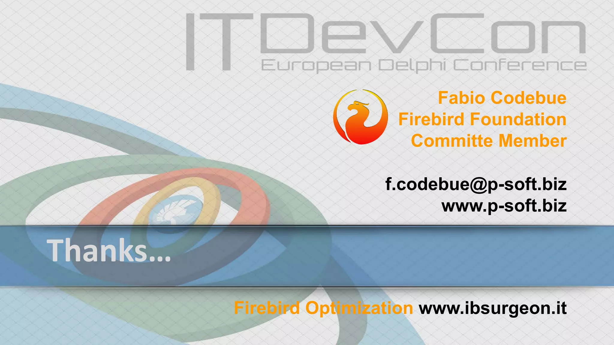 Thanks…
Fabio Codebue
Firebird Foundation
Committe Member
f.codebue@p-soft.biz
www.p-soft.biz
Firebird Optimization www.ibsurgeon.it
 
