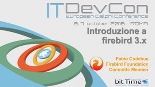 Introduzione a
firebird 3.x
Fabio Codebue
Firebird Foundation
Committe Member
 