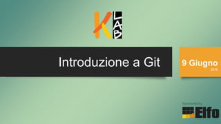 Introduzione a Git 9 Giugno
2016
Sponsored by
 