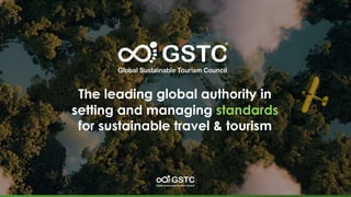 The leading global authority in
setting and managing standards
for sustainable travel & tourism
 