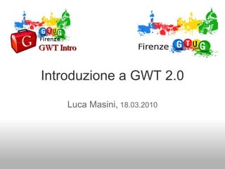 Introduzione a GWT 2.0

    Luca Masini, 18.03.2010
 