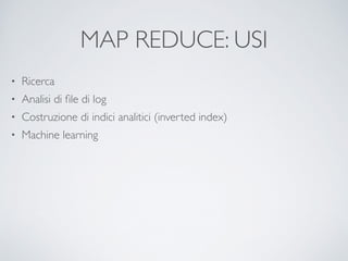 MAP REDUCE: USI
• Ricerca	

• Analisi di ﬁle di log	

• Costruzione di indici analitici (inverted index)	

• Machine learning
 