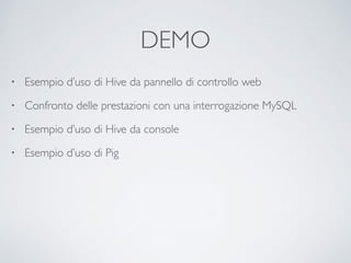DEMO
• Esempio d’uso di Hive da pannello di controllo web	

• Confronto delle prestazioni con una interrogazione MySQL	

• Esempio d’uso di Hive da console	

• Esempio d’uso di Pig
 