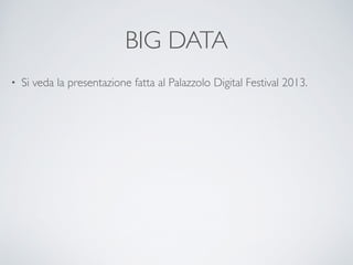 BIG DATA
• Si veda la presentazione fatta al Palazzolo Digital Festival 2013.
 