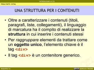 UNA STRUTTURA PER I CONTENUTI Oltre a caratterizzare i contenuti (titoli, paragrafi, liste, collegamenti), il linguaggio di marcatura ha il compito di realizzare la  struttura  in cui inserire i contenuti stessi Per  raggruppare  elementi da trattare come un  oggetto unico , l’elemento chiave è il tag  <div> Il tag  <div>  è un contenitore generico. PRIMA PARTE: XHTML 