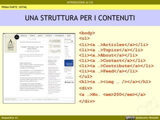 UNA STRUTTURA PER I CONTENUTI <body> <ul> <li><a …>Articles</a></li> <li><a …>Topics</a></li> <li><a…>About</a></li> <li><a …>Contact</a></li> <li><a …>Contribute</a></li> <li><a …>Feed</a></li> </ul> <h1><a …><img … /></a></h1> <div> <a …>No. <em>200</em></a> </div>   PRIMA PARTE: XHTML 