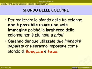 SFONDO DELLE COLONNE Per realizzare lo sfondo delle tre colonne  non è possibile usare una sola immagine  poiché la  larghezza  delle colonne   non è più nota  a priori   Saranno dunque utilizzate  due immagini separate  che saranno impostate come sfondo di  #pagina  e  #aux SECONDA PARTE: LAYOUT LIQUIDO A 3 COLONNE CON BOX FLOTTANTI 