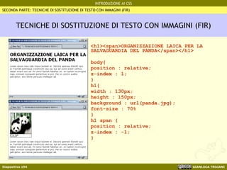 TECNICHE DI SOSTITUZIONE DI TESTO CON IMMAGINI (FIR) <h1><span>ORGANIZZAZIONE LAICA PER LA SALVAGUARDIA DEL PANDA</span></h1> body{ position : relative; z-index : 1; } h1{ width : 130px; height : 150px; background : url(panda.jpg); font-size : 70% } h1 span { position : relative; z-index : -1; } SECONDA PARTE: TECNICHE DI SOSTITUZIONE DI TESTO CON IMMAGINI (FIR) 
