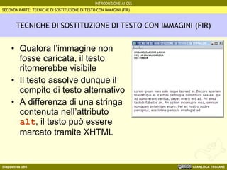 TECNICHE DI SOSTITUZIONE DI TESTO CON IMMAGINI (FIR) Qualora l’immagine non fosse caricata, il testo ritornerebbe visibile Il testo assolve dunque il compito di testo alternativo A differenza di una stringa contenuta nell’attributo  alt , il testo può essere marcato tramite XHTML SECONDA PARTE: TECNICHE DI SOSTITUZIONE DI TESTO CON IMMAGINI (FIR) 