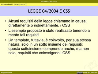 LEGGE 04/2004 E CSS Alcuni requisiti della legge chiamano in causa, direttamente o indirettamente, i CSS L’esempio proposto è stato realizzato tenendo a mente tali requisiti Un template, tuttavia, è coinvolto, per sua stessa natura, solo in un sotto insieme dei requisiti; questo sottoinsieme comprende anche, ma non solo, requisiti che coinvolgono i CSS. SECONDA PARTE: ESEMPIO PRATICO 