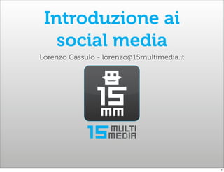 Introduzione ai
   social media
Lorenzo Cassulo - lorenzo@15multimedia.it




                                            1
 