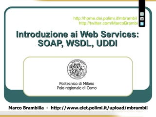 Introduzione ai Web Services: SOAP, WSDL, UDDI Marco Brambilla  -  http://www.elet.polimi.it/upload/mbrambil http://home.dei.polimi.it/mbrambil   http://twitter.com/MarcoBrambi http://www.slideshare.net/mbrambil  