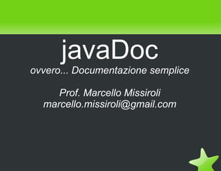 javaDoc
    ovvero... Documentazione semplice

         Prof. Marcello Missiroli
      marcello.missiroli@gmail.com




                     
 