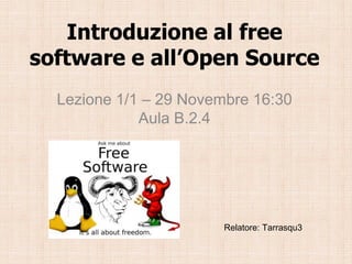 Introduzione al free
software e all’Open Source
  Lezione 1/1 – 29 Novembre 16:30
             Aula B.2.4




                        Relatore: Tarrasqu3
 
