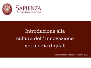 Introduzione alla 
cultura dell' innovazione 
nei media digitali 
Paola Santoro, Roma 25 febbraio 2014 
 
