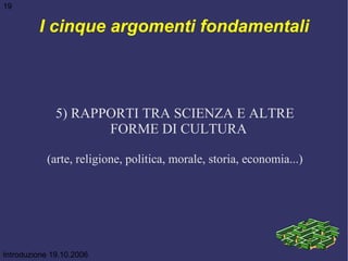 I cinque argomenti fondamentali 5) RAPPORTI TRA SCIENZA E ALTRE FORME DI CULTURA (arte, religione, politica, morale, stori...