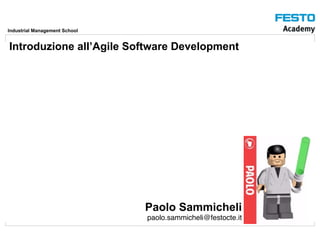 Industrial Management School
Introduzione all’Agile Software Development
Paolo Sammicheli
paolo.sammicheli@festocte.it
 