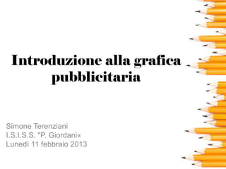 Introduzione alla grafica
      pubblicitaria


Simone Terenziani
I.S.I.S.S. "P. Giordani«
Lunedì 11 febbraio 2013
 