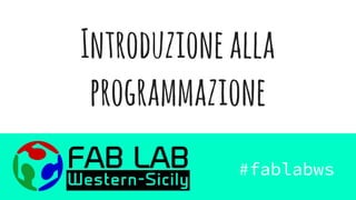 Introduzionealla
programmazione
Enrico La Sala
Fab Lab
Western Sicily
 