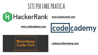SITIPERFAREPRATICA
www.hackerrank.com
codecon.bloomberg.com
www.codecademy.co
m
www.codeschool.com
 