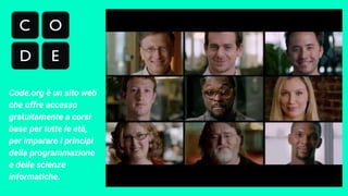 Code.org è un sito web
che offre accesso
gratuitamente a corsi
base per tutte le età,
per imparare i principi
della programmazione
e delle scienze
informatiche.
 