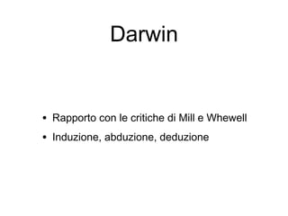 Darwin
• Rapporto con le critiche di Mill e Whewell
• Induzione, abduzione, deduzione
 